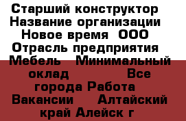 Старший конструктор › Название организации ­ Новое время, ООО › Отрасль предприятия ­ Мебель › Минимальный оклад ­ 30 000 - Все города Работа » Вакансии   . Алтайский край,Алейск г.
